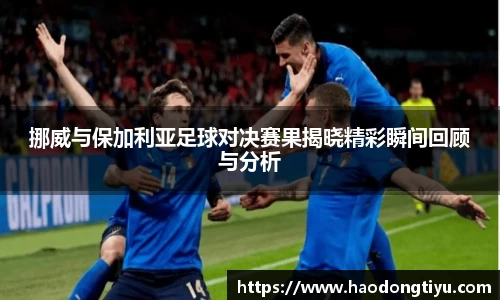 挪威与保加利亚足球对决赛果揭晓精彩瞬间回顾与分析