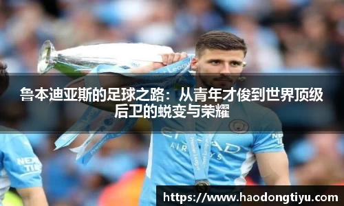 鲁本迪亚斯的足球之路：从青年才俊到世界顶级后卫的蜕变与荣耀