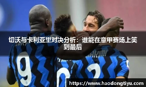 切沃与卡利亚里对决分析：谁能在意甲赛场上笑到最后