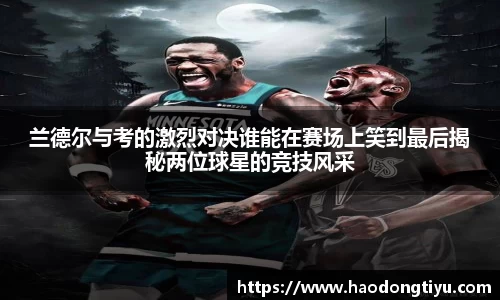 兰德尔与考的激烈对决谁能在赛场上笑到最后揭秘两位球星的竞技风采